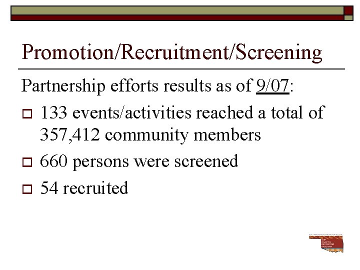 Promotion/Recruitment/Screening Partnership efforts results as of 9/07: o 133 events/activities reached a total of