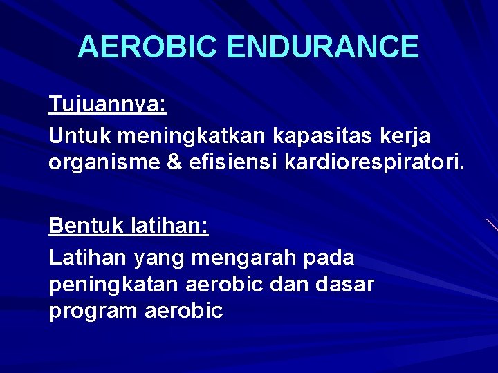 AEROBIC ENDURANCE Tujuannya: Untuk meningkatkan kapasitas kerja organisme & efisiensi kardiorespiratori. Bentuk latihan: Latihan