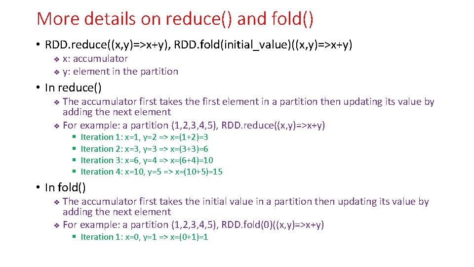 More details on reduce() and fold() • RDD. reduce((x, y)=>x+y), RDD. fold(initial_value)((x, y)=>x+y) x: