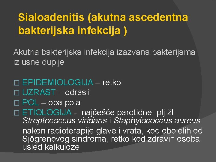 Sialoadenitis (akutna ascedentna bakterijska infekcija ) Akutna bakterijska infekcija izazvana bakterijama iz usne duplje