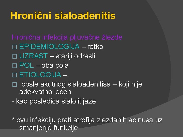 Hronični sialoadenitis Hronična infekcija pljuvačne žlezde � EPIDEMIOLOGIJA – retko � UZRAST – stariji