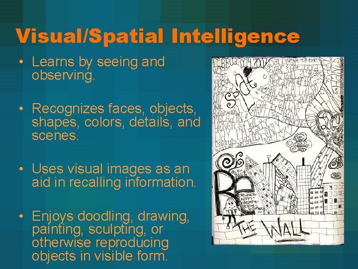 Visual/Spatial Intelligence • Learns by seeing and observing. • Recognizes faces, objects, shapes, colors,