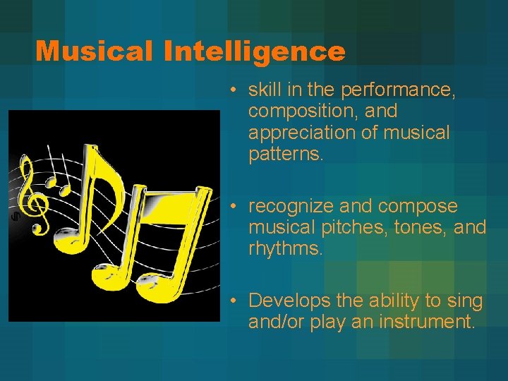 Musical Intelligence • skill in the performance, composition, and appreciation of musical patterns. •