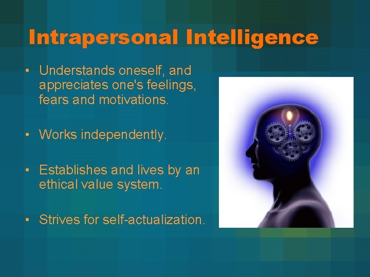 Intrapersonal Intelligence • Understands oneself, and appreciates one's feelings, fears and motivations. • Works