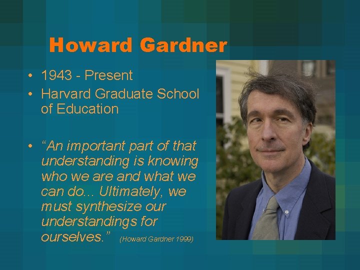 Howard Gardner • 1943 - Present • Harvard Graduate School of Education • “An