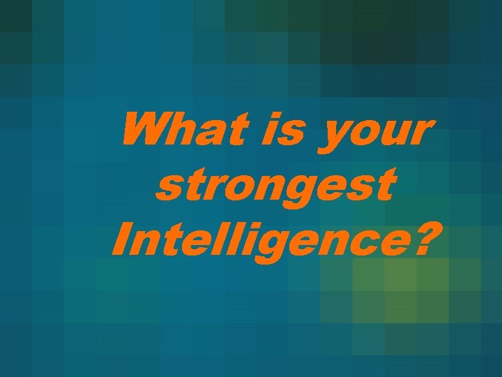 What is your strongest Intelligence? 