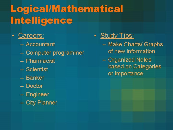 Logical/Mathematical Intelligence • Careers: – – – – Accountant Computer programmer Pharmacist Scientist Banker