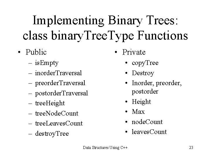 Implementing Binary Trees: class binary. Tree. Type Functions • Public – – – – Implementing Binary Trees: class binary. Tree. Type Functions • Public – – – –