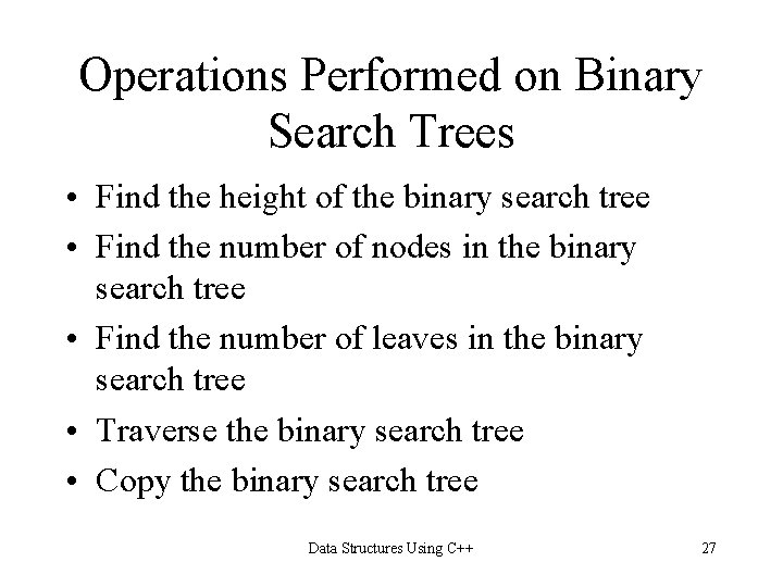 Operations Performed on Binary Search Trees • Find the height of the binary search Operations Performed on Binary Search Trees • Find the height of the binary search