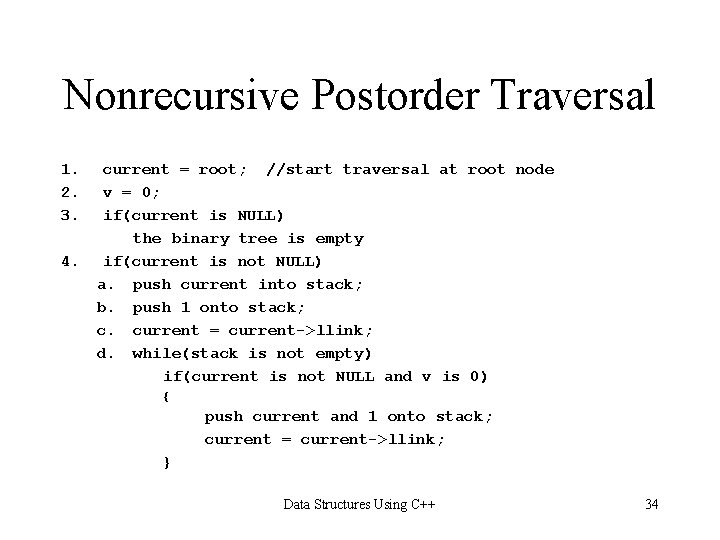 Nonrecursive Postorder Traversal 1. 2. 3. 4. current = root; //start traversal at root Nonrecursive Postorder Traversal 1. 2. 3. 4. current = root; //start traversal at root
