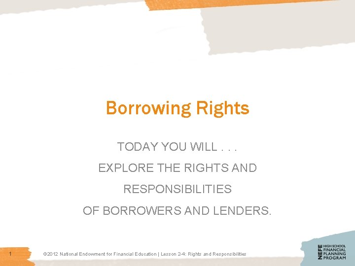 Borrowing Rights TODAY YOU WILL. . . EXPLORE THE RIGHTS AND RESPONSIBILITIES OF BORROWERS