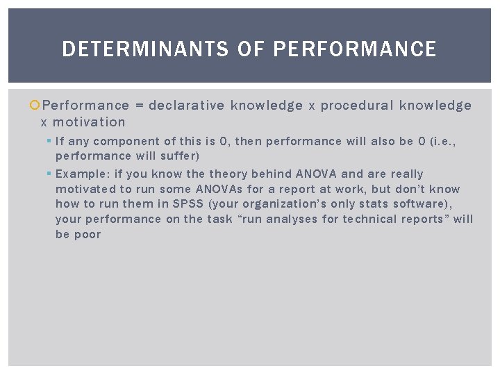 DETERMINANTS OF PERFORMANCE Performance = declarative knowledge x procedural knowledge x motivation § If