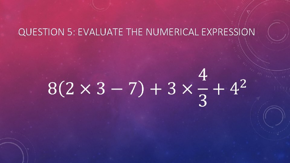 QUESTION 5: EVALUATE THE NUMERICAL EXPRESSION 