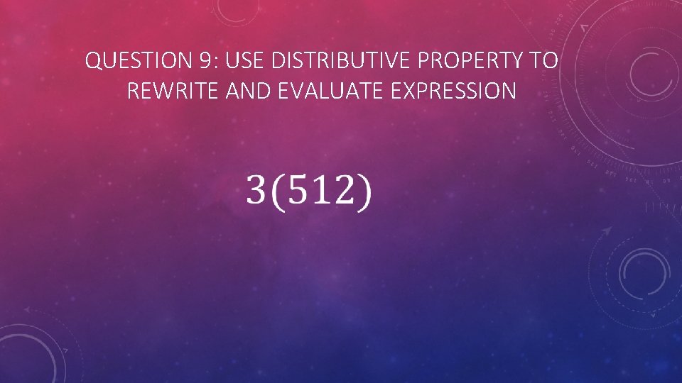 QUESTION 9: USE DISTRIBUTIVE PROPERTY TO REWRITE AND EVALUATE EXPRESSION 