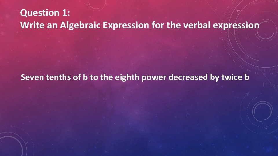 Question 1: Write an Algebraic Expression for the verbal expression Seven tenths of b