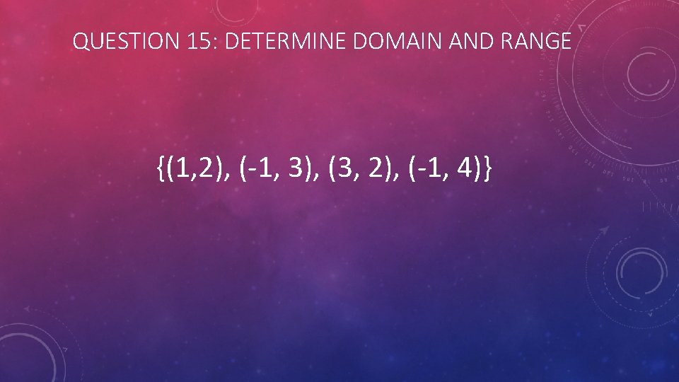 QUESTION 15: DETERMINE DOMAIN AND RANGE {(1, 2), (-1, 3), (3, 2), (-1, 4)}
