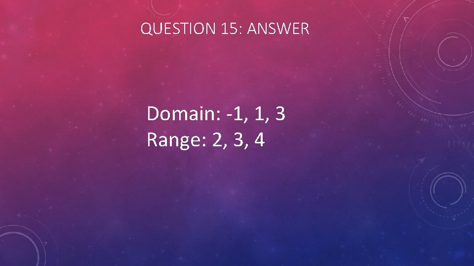 QUESTION 15: ANSWER Domain: -1, 1, 3 Range: 2, 3, 4 