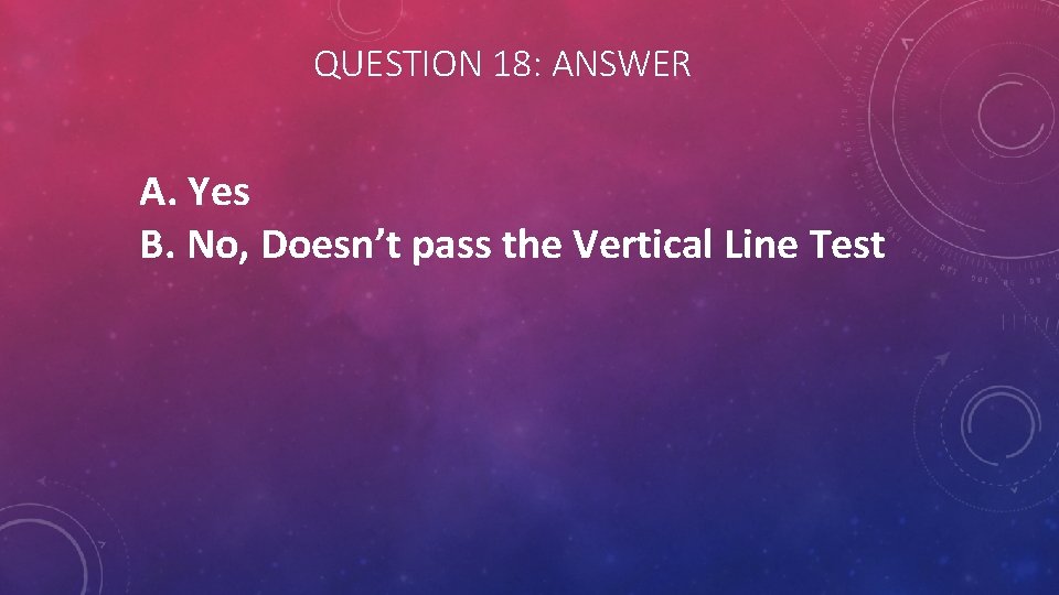 QUESTION 18: ANSWER A. Yes B. No, Doesn’t pass the Vertical Line Test 