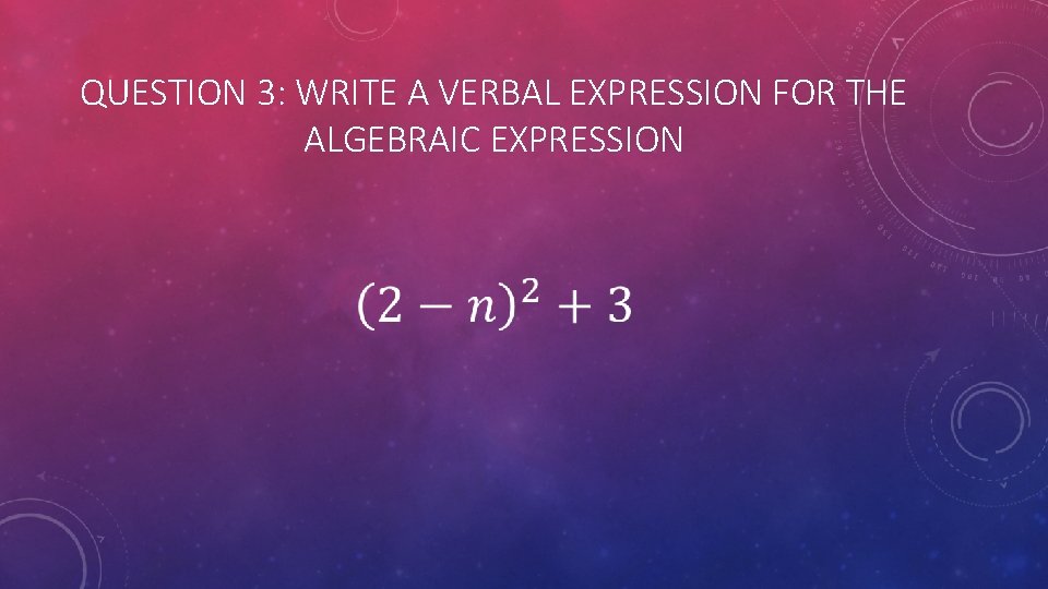 QUESTION 3: WRITE A VERBAL EXPRESSION FOR THE ALGEBRAIC EXPRESSION 