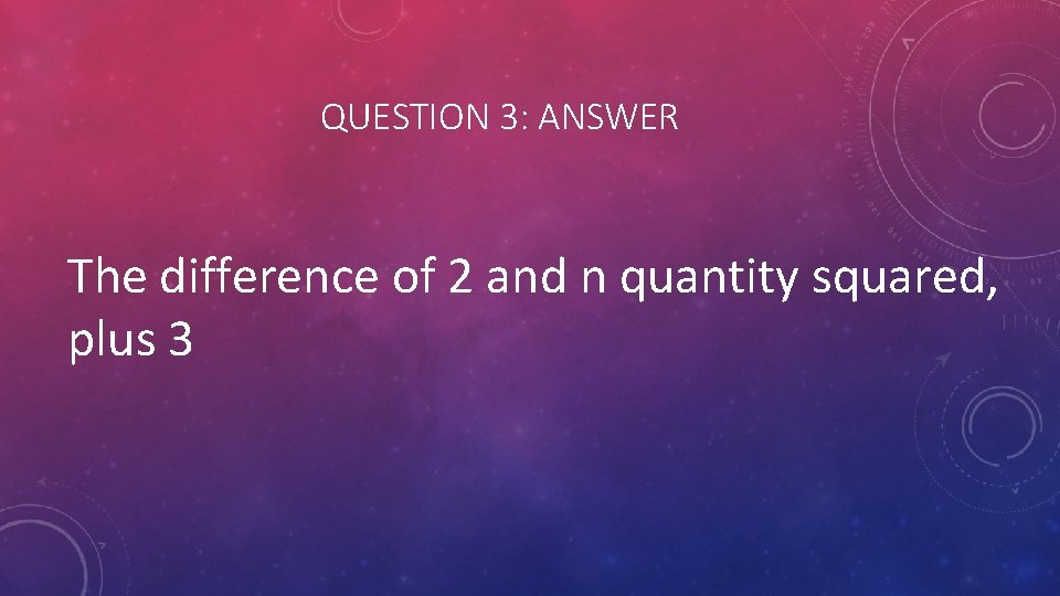 QUESTION 3: ANSWER The difference of 2 and n quantity squared, plus 3 