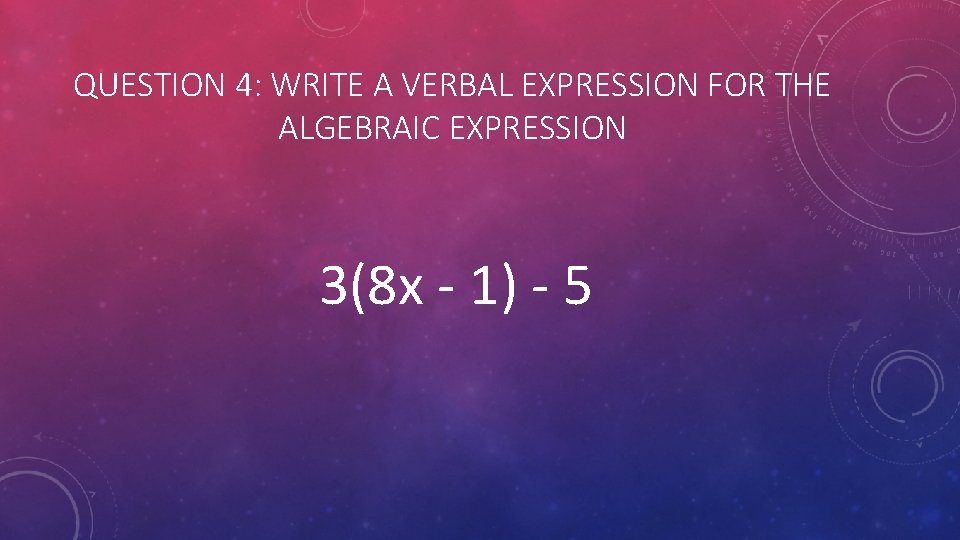 QUESTION 4: WRITE A VERBAL EXPRESSION FOR THE ALGEBRAIC EXPRESSION 3(8 x - 1)