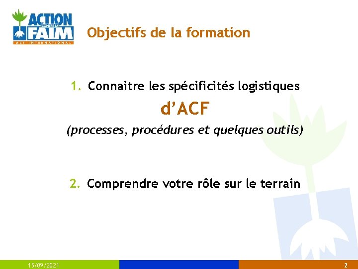 Objectifs de la formation 1. Connaitre les spécificités logistiques d’ACF (processes, procédures et quelques