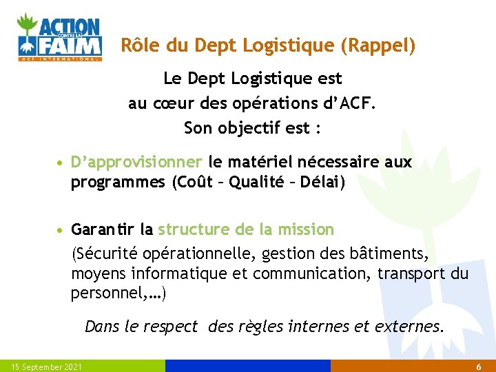 Rôle du Dept Logistique (Rappel) Le Dept Logistique est au cœur des opérations d’ACF.