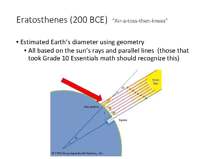 Eratosthenes (200 BCE) “Air-a-toss-then-knees” • Estimated Earth’s diameter using geometry • All based on