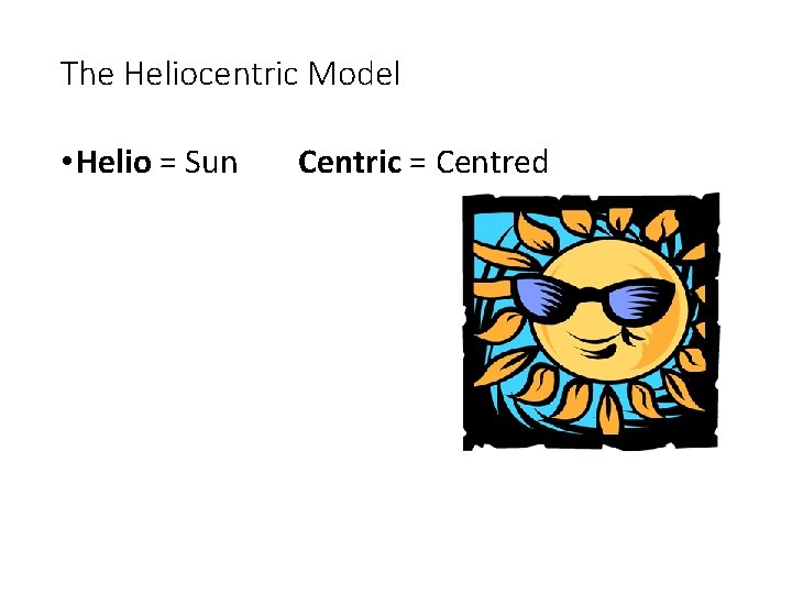 The Heliocentric Model • Helio = Sun Centric = Centred 