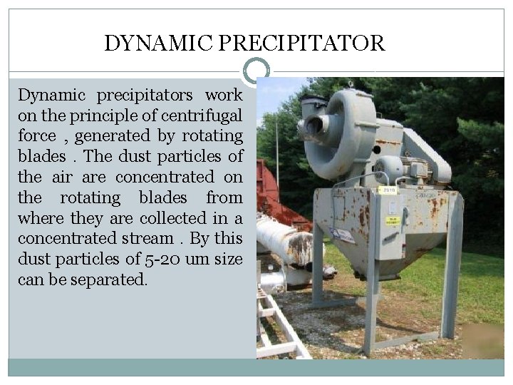 DYNAMIC PRECIPITATOR Dynamic precipitators work on the principle of centrifugal force , generated by