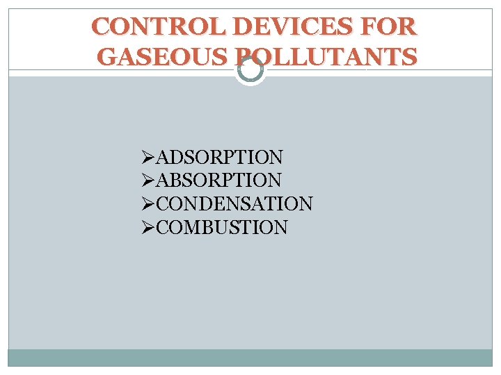 CONTROL DEVICES FOR GASEOUS POLLUTANTS ØADSORPTION ØABSORPTION ØCONDENSATION ØCOMBUSTION 