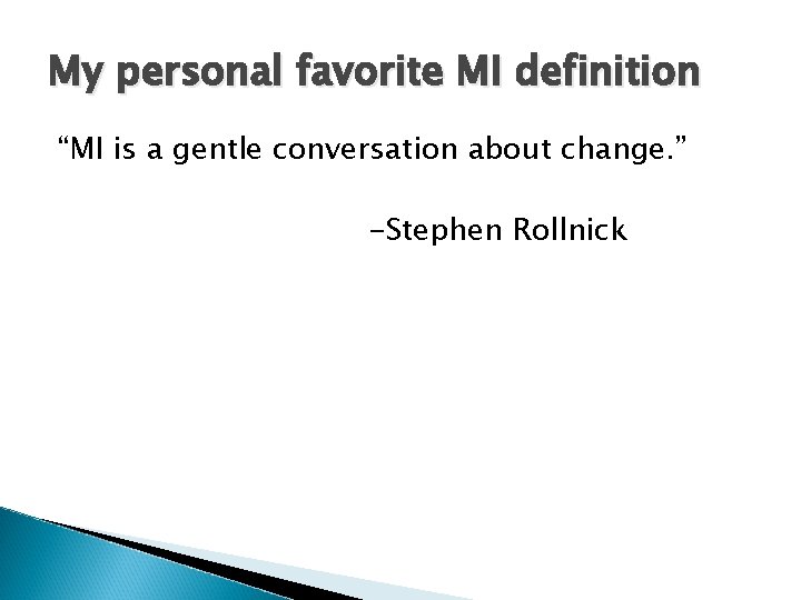 My personal favorite MI definition “MI is a gentle conversation about change. ” -Stephen