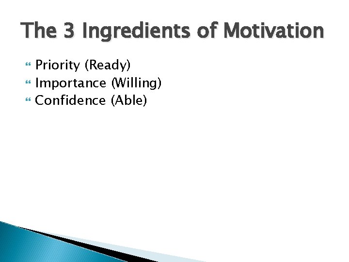 The 3 Ingredients of Motivation Priority (Ready) Importance (Willing) Confidence (Able) 