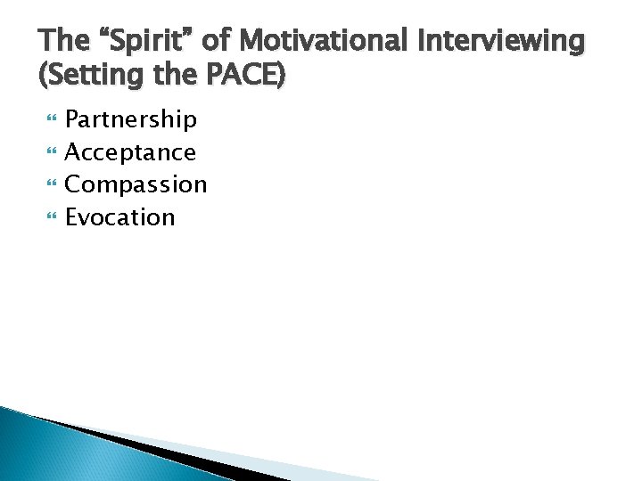 The “Spirit” of Motivational Interviewing (Setting the PACE) Partnership Acceptance Compassion Evocation 