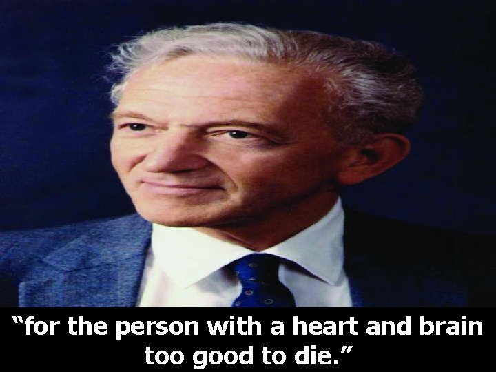 “for the person with a heart and brain too good to die. ” 