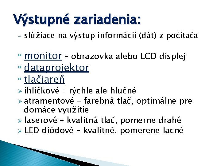 Výstupné zariadenia: - slúžiace na výstup informácií (dát) z počítača monitor – obrazovka alebo