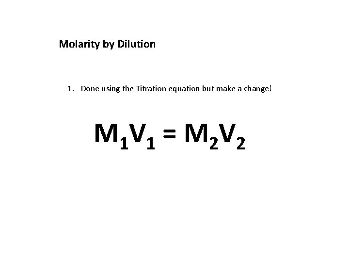 Molarity by Dilution 1. Done using the Titration equation but make a change! M
