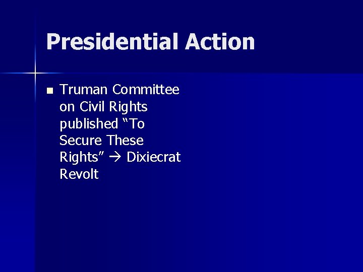 Presidential Action n Truman Committee on Civil Rights published “To Secure These Rights” Dixiecrat