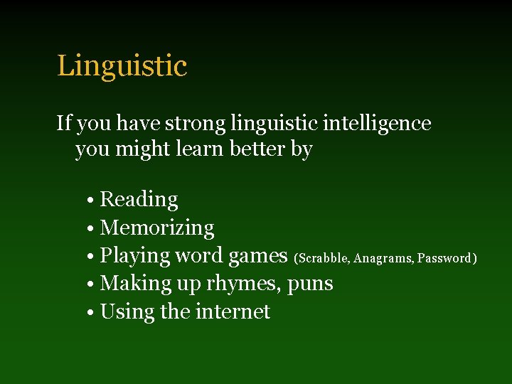 Linguistic If you have strong linguistic intelligence you might learn better by • Reading
