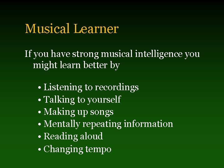Musical Learner If you have strong musical intelligence you might learn better by •