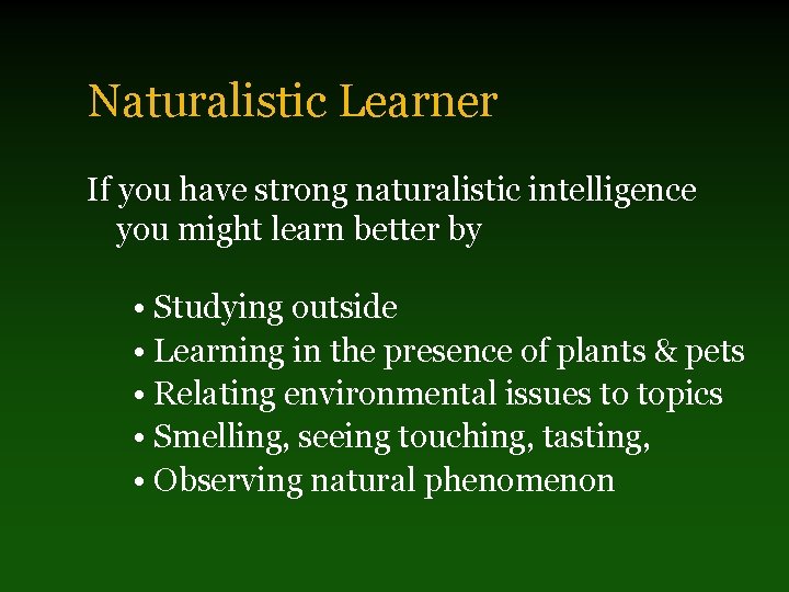 Naturalistic Learner If you have strong naturalistic intelligence you might learn better by •