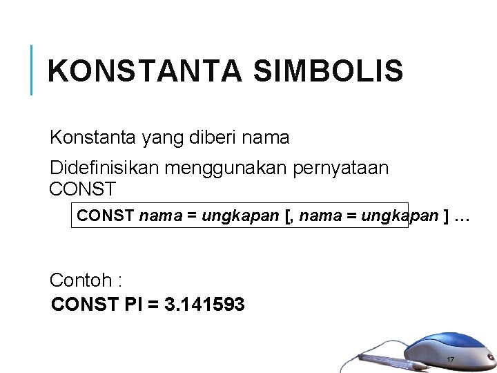 KONSTANTA SIMBOLIS Konstanta yang diberi nama Didefinisikan menggunakan pernyataan CONST nama = ungkapan [, KONSTANTA SIMBOLIS Konstanta yang diberi nama Didefinisikan menggunakan pernyataan CONST nama = ungkapan [,