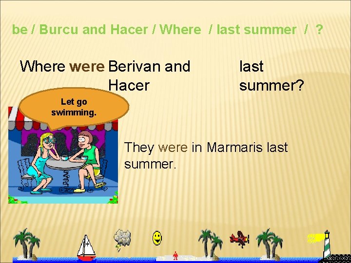 be / Burcu and Hacer / Where / last summer / ? Where were