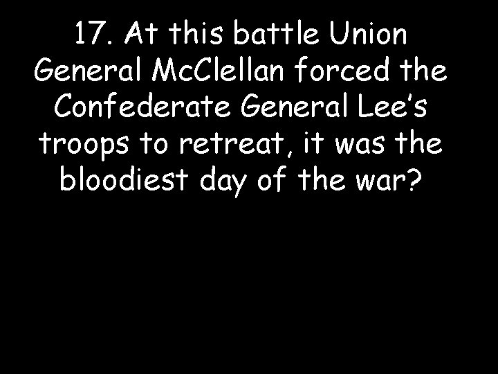 17. At this battle Union General Mc. Clellan forced the Confederate General Lee’s troops