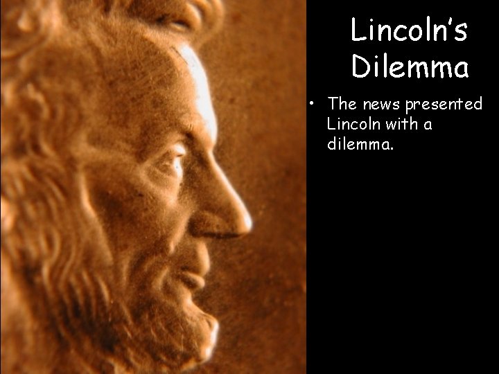 Lincoln’s Dilemma • The news presented Lincoln with a dilemma. 