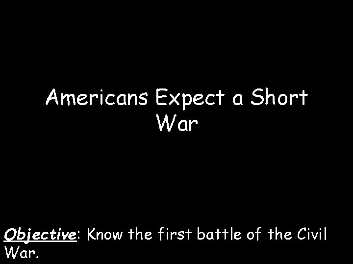 Americans Expect a Short War Objective: Know the first battle of the Civil War.