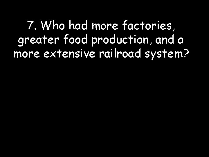 7. Who had more factories, greater food production, and a more extensive railroad system?