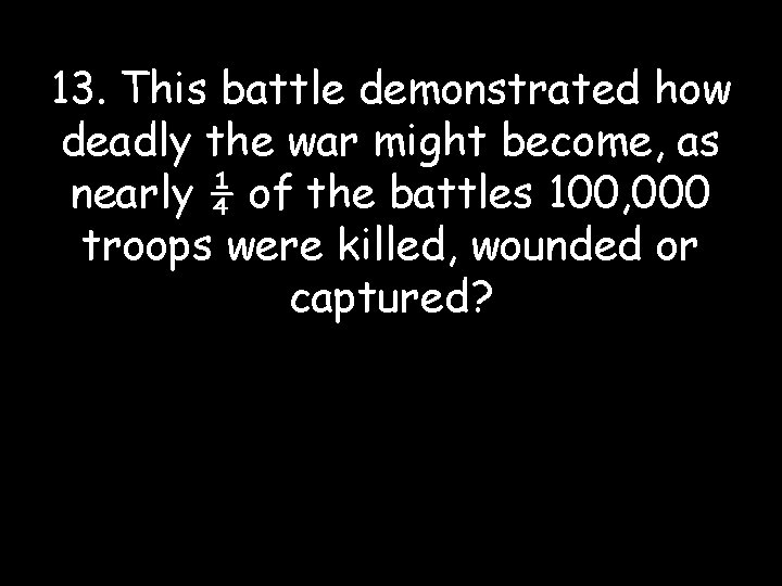 13. This battle demonstrated how deadly the war might become, as nearly ¼ of