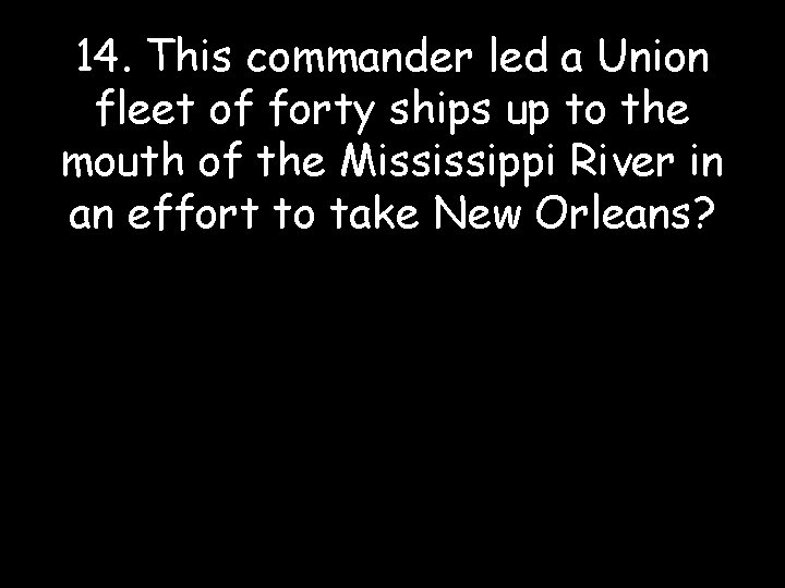 14. This commander led a Union fleet of forty ships up to the mouth