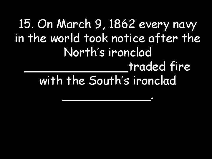 15. On March 9, 1862 every navy in the world took notice after the